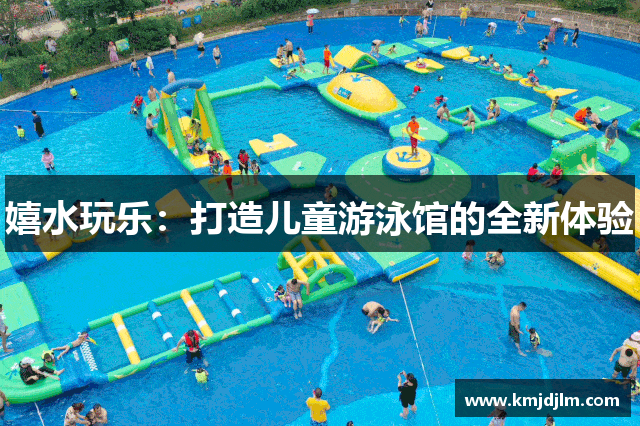 嬉水玩乐：打造儿童游泳馆的全新体验