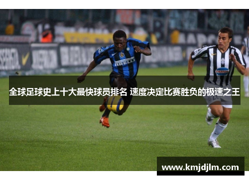 全球足球史上十大最快球员排名 速度决定比赛胜负的极速之王