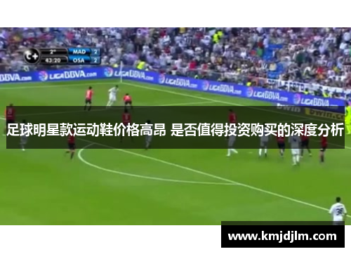 足球明星款运动鞋价格高昂 是否值得投资购买的深度分析