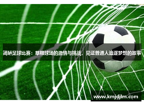 简陋足球比赛：草根球场的激情与挑战，见证普通人追逐梦想的故事