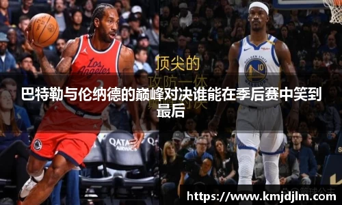 巴特勒与伦纳德的巅峰对决谁能在季后赛中笑到最后