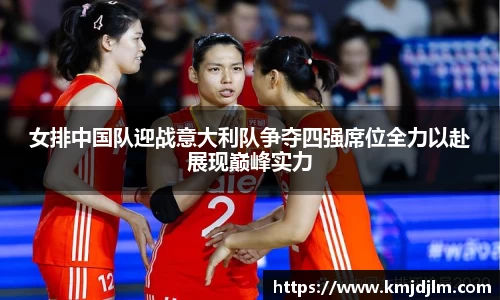 女排中国队迎战意大利队争夺四强席位全力以赴展现巅峰实力