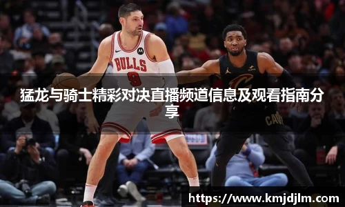 猛龙与骑士精彩对决直播频道信息及观看指南分享